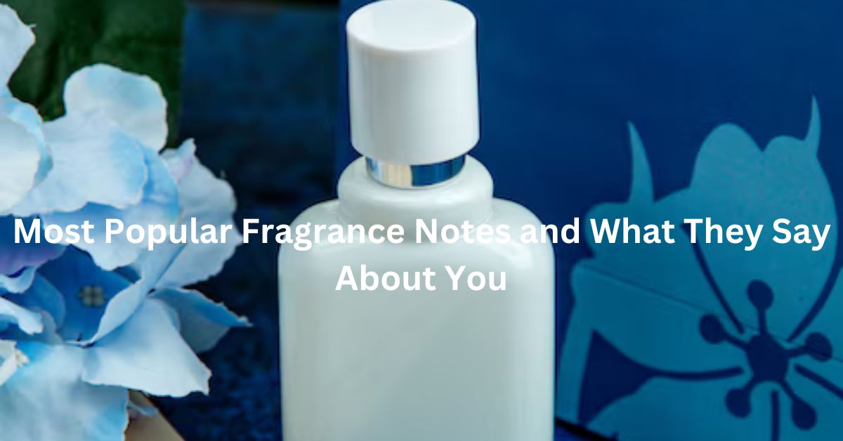 Most Popular Fragrance Notes and What They Say About You