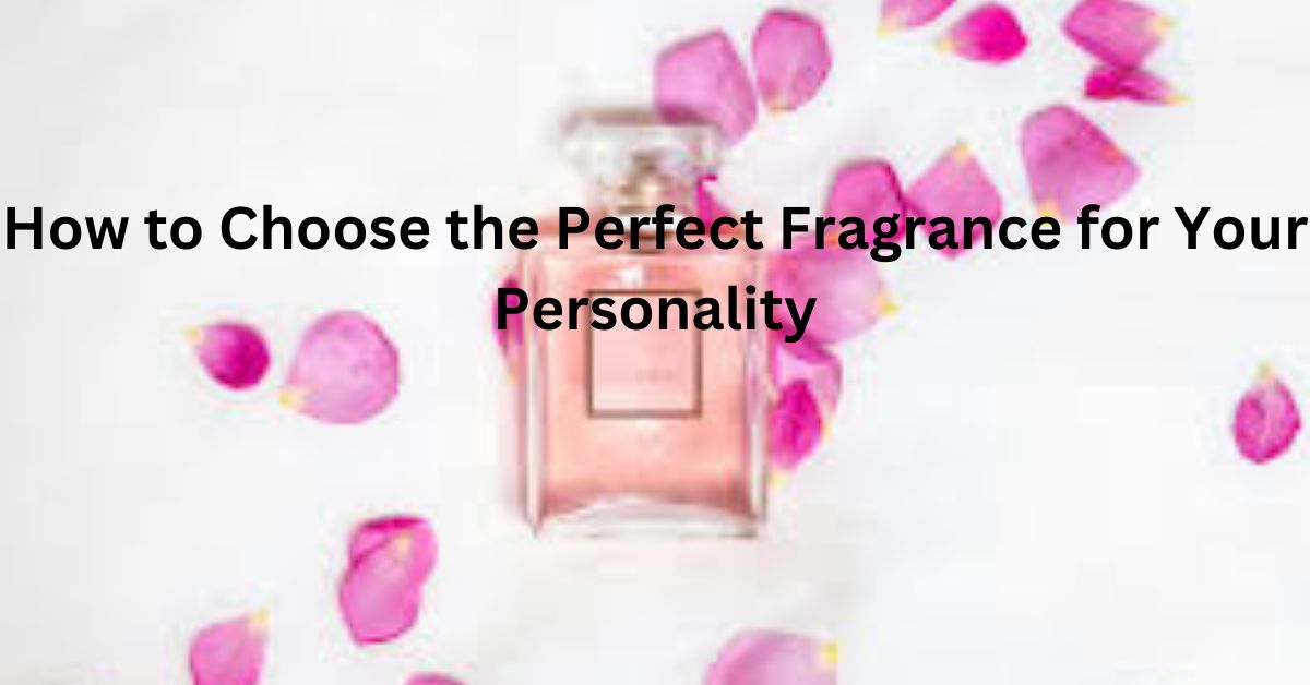 How to Choose the Perfect Fragrance for Your Personality