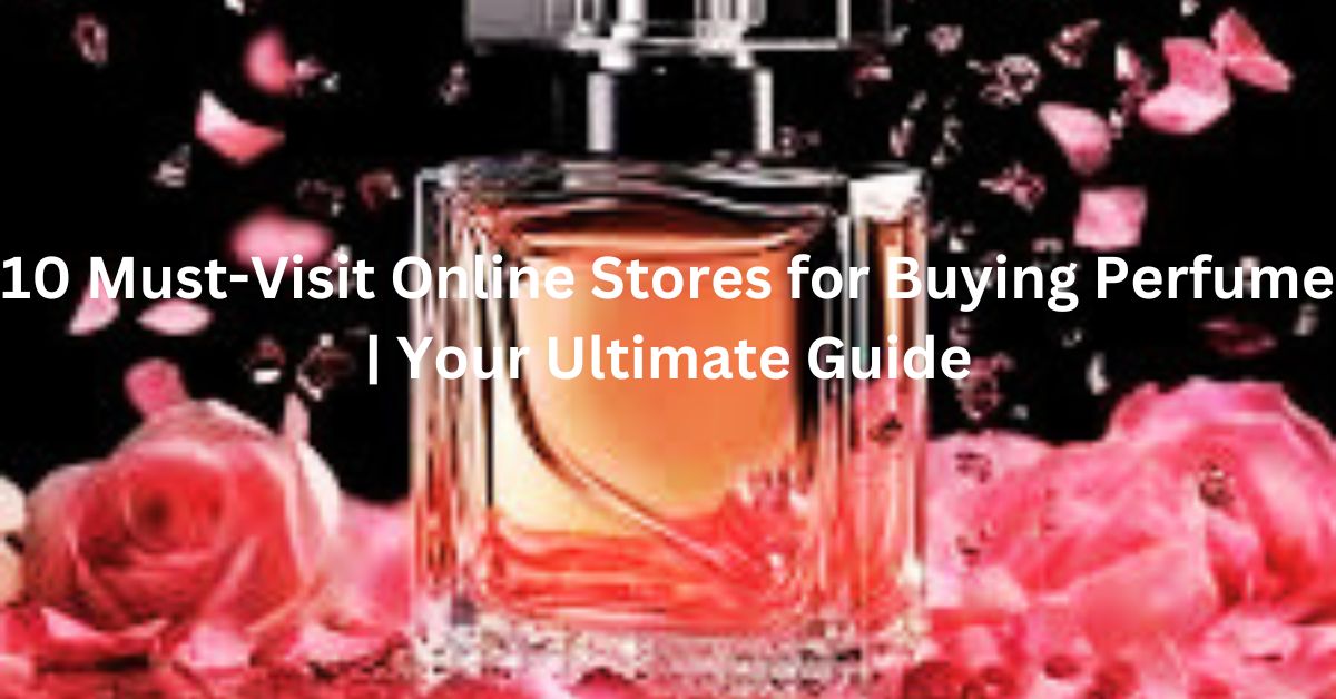 10 Must-Visit Online Stores for Buying Perfume | Your Ultimate Guide