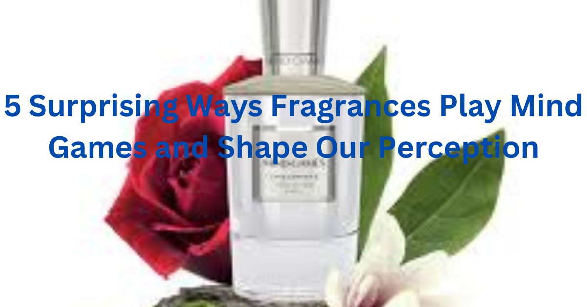 5 Surprising Ways Fragrances Play Mind Games and Shape Our Perception